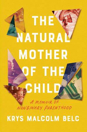 The Natural Mother of the Child: A Memoir of Nonbinary Parenthood by Krys Malcolm Belc